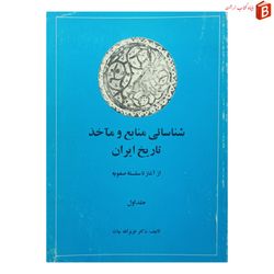 کتاب شناسایی منابع و مآخذ تاریخ ایران (از آغاز تا سلسله صفویه) / جلد اول