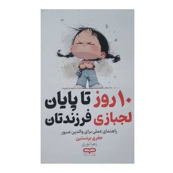 کتاب 10 روز تا پایان لجبازی فرزندتان اثر جفری برنستین ترجمه زهرا نوری انتشارات یارنیک