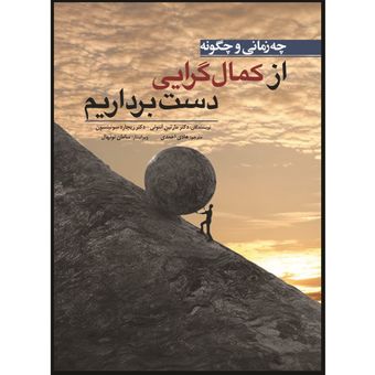کتاب چه زمانی و چگونه از کمال گرایی دست برداریم اثر مارتین آنتونی و ریچارد سوئینسون انتشارات ابن سینا