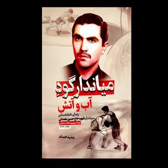 کتاب میاندار گود آب و آتش (زندگی داستانی سرلشکر شهید حسین همدانی- تولد تا پیروزی انقلاب اسلامی)