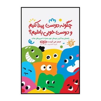 کتاب چگونه دوست پیدا کنیم و دوست خوبی باشیم اثر جیمز جی کریست ترجمه طیبه احمدوند انتشارات یارنیک